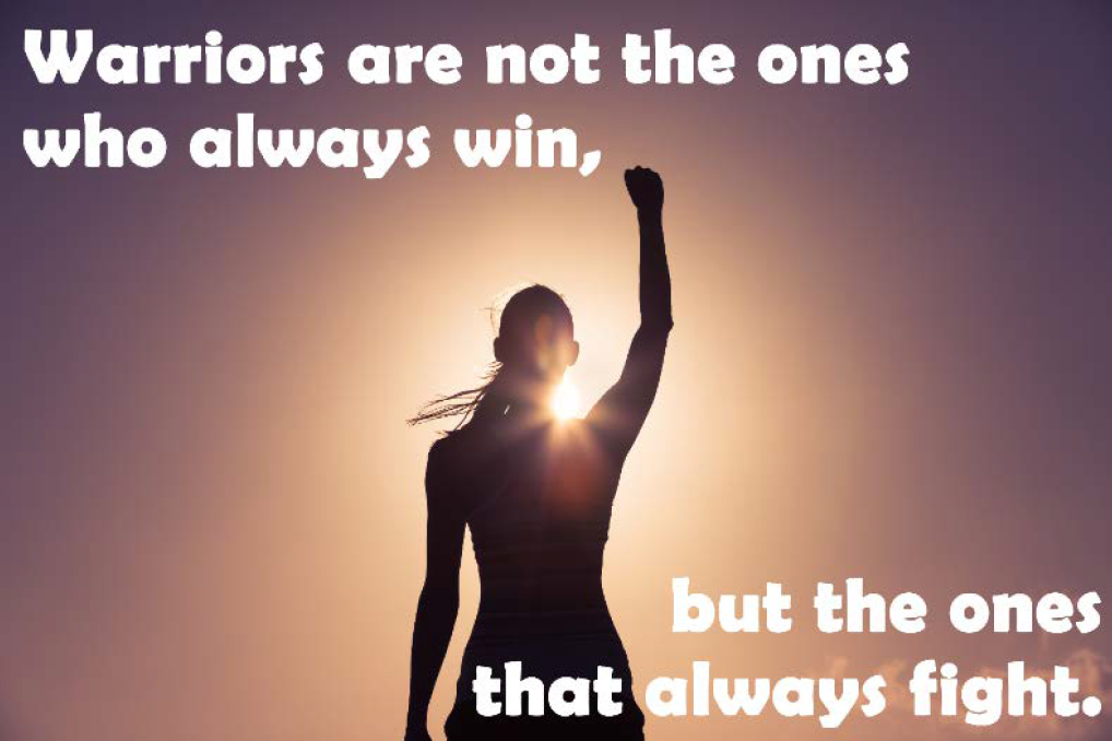 Warriors are not the ones who always win, but the ones that always fight.